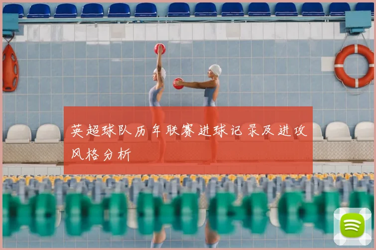 英超球队历年联赛进球记录及进攻风格分析