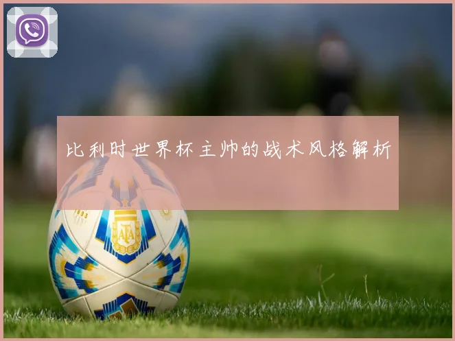 比利时世界杯主帅的战术风格解析