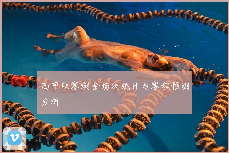 西甲联赛剩余场次统计与赛程预测分析