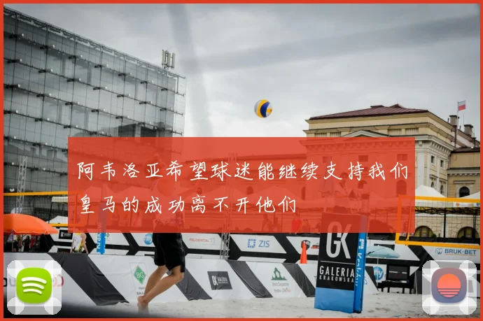 阿韦洛亚希望球迷能继续支持我们皇马的成功离不开他们