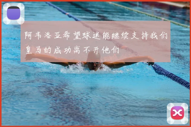 阿韦洛亚希望球迷能继续支持我们皇马的成功离不开他们