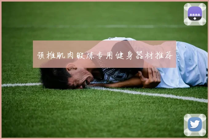 颈椎肌肉锻炼专用健身器材推荐