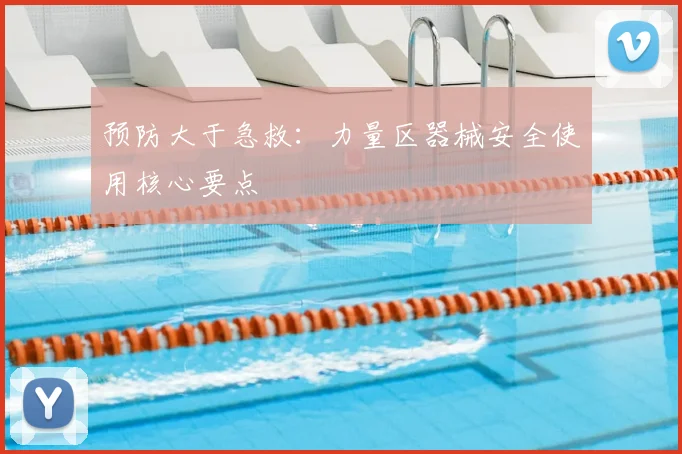 预防大于急救：力量区器械安全使用核心要点